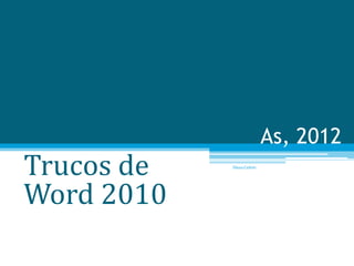 As, 2012
Trucos de   Diana Cañete




Word 2010
 