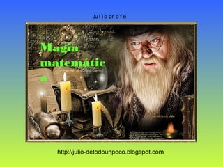 Ju l i o pr o f e
http://julio-detodounpoco.blogspot.com
Magia
matemátic
a
 