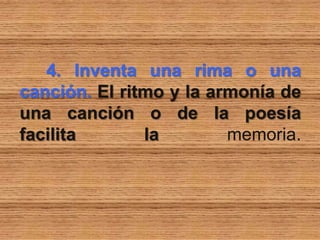 4. Inventa una rima o una
canción. El ritmo y la armonía de
una canción o de la poesía
facilita la memoria.
 