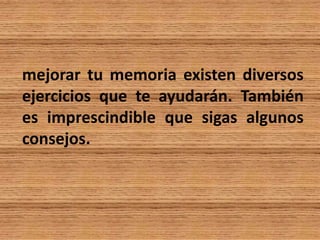 mejorar tu memoria existen diversos
ejercicios que te ayudarán. También
es imprescindible que sigas algunos
consejos.
 