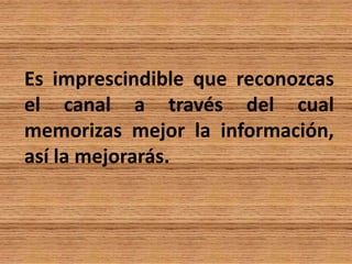 Es imprescindible que reconozcas
el canal a través del cual
memorizas mejor la información,
así la mejorarás.
 