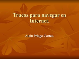 Trucos para navegar en Internet. Alain Priego Cortés. 