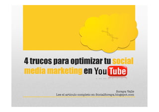 4 trucos para optimizar tu social
media marketing en

                                                  Soraya Valle
         Lee el artículo completo en SocialSoraya.blogspot.com
 