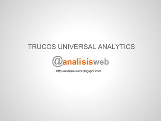 TRUCOS UNIVERSAL ANALYTICS


      http://analisis-web.blogspot.com
 