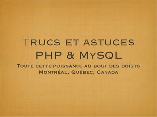 Trucs et astuces
   PHP & MySQL
Toute cette puissance au bout des doigts
       Montréal, Québec, Canada