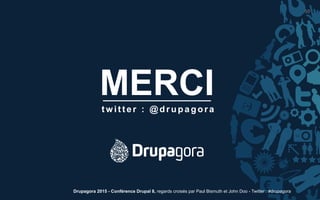 MERCI
50	
  
twitter : @drupagora
Drupagora 2015 - Conférence Drupal 8, regards croisés par Paul Bismuth et John Doo - Twitter : #drupagora
 