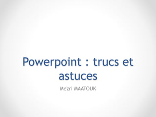 Powerpoint : trucs et
astuces
Mezri MAATOUK
 