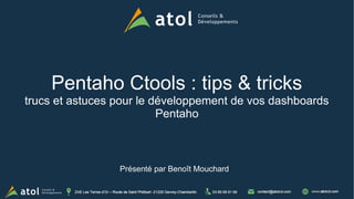 1
Pentaho Ctools : tips & tricks
trucs et astuces pour le développement de vos dashboards
Pentaho
Présenté par Benoît Mouchard
 