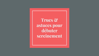 Trucs &
astuces pour
débuter
sereinement
 