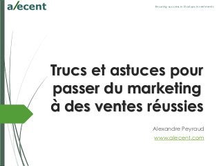 Ensuring success in Startups investments
Trucs et astuces pour
passer du marketing
à des ventes réussies
Alexandre Peyraud
www.alecent.com
 