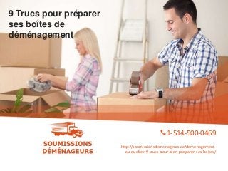 9 Trucs pour préparer
ses boîtes de
déménagement
1-514-500-0469
http://soumissionsdemenageurs.ca/demenagement-
au-quebec-9-trucs-pour-bien-preparer-ses-boites/
 