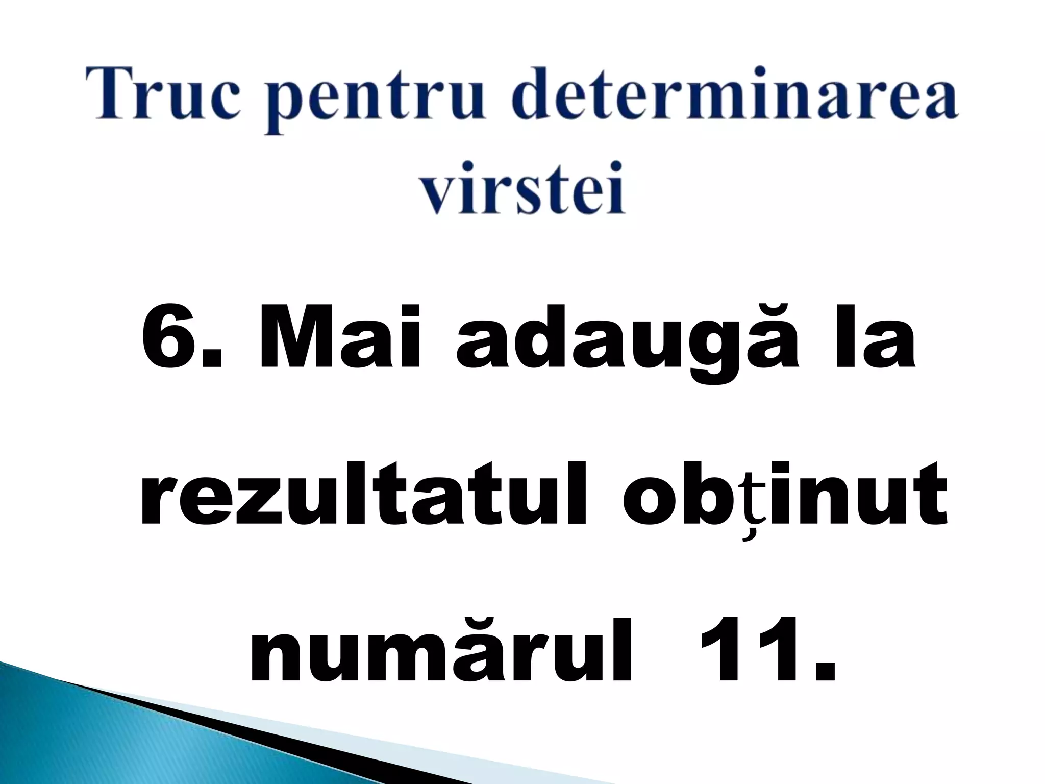 6. Mai adaugă la
rezultatul obținut
numărul 11.
 