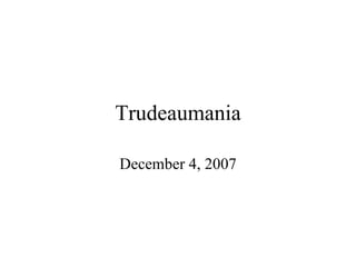 Trudeaumania December 4, 2007 