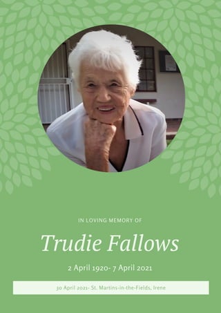 Trudie Fallows
IN LOVING MEMORY OF
2 April 1920- 7 April 2021
30 April 2021- St. Martins-in-the-Fields, Irene
 