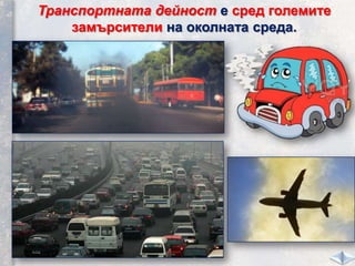 Транспортната дейност е сред големите
замърсители на околната среда.
 