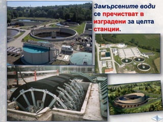 Замърсените води
се пречистват в
изградени за целта
станции.
 