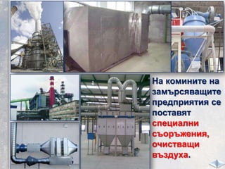 На комините на
замърсяващите
предприятия се
поставят
специални
съоръжения,
очистващи
въздуха.
 
