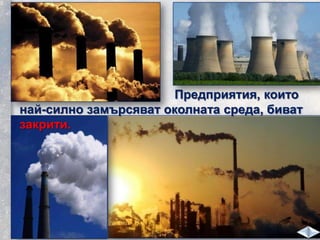 Предприятия, които
най-силно замърсяват околната среда, биват
закрити.
 