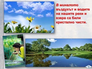 В миналото
въздухът и водите
на нашите реки и
езера са били
кристално чисти.
 
