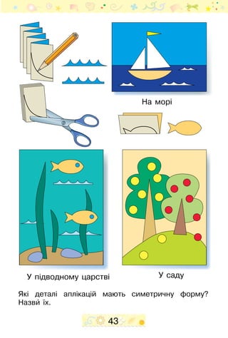 43
Які деталі аплікацій мають симетричну форму?
Назвиˆ їх.
На морі
У садуУ підводному царстві
 
