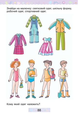 88
Знайди на малюнку: святковий одяг, шкільну форму,
робочий одяг, спортивний одяг.
Кому який одяг належить?
 