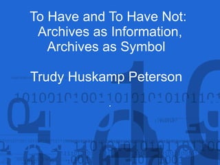 To Have and To Have Not:  Archives as Information, Archives as Symbol  Trudy Huskamp Peterson   . 