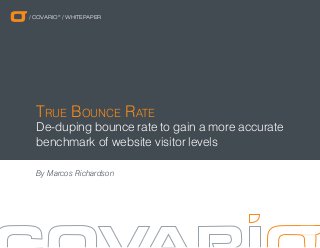 / COVARIO® / WHITEPAPER

True Bounce Rate

De-duping bounce rate to gain a more accurate
benchmark of website visitor levels
By Marcos Richardson

 