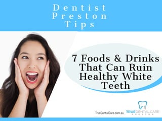   D e n t i s t  
P r e s t o n
T i p s
TrueDentalCare.com.au
7 Foods & Drinks
That Can Ruin
Healthy White
Teeth
 