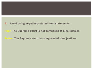 6. Avoid using negatively stated item statements.
Poor: The Supreme Court is not composed of nine justices.
Better: The Supreme court is composed of nine justices.
 