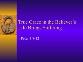 True Grace in the Believer’s Life Brings Suffering 1 Peter 3:8-12 