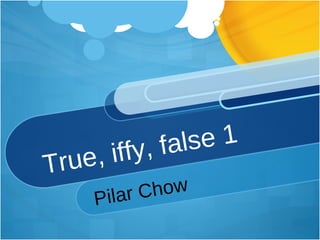 True, iffy, false 1 Pilar Chow 