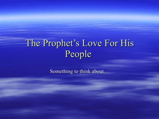 The Prophet’s Love For His People   Something to think about… 