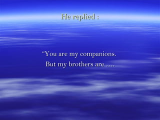 He replied :He replied :
““You are my companions.You are my companions.
But my brothers are ….But my brothers are ….
 