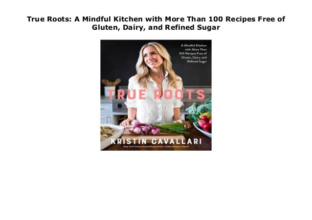 True Roots A Mindful Kitchen With More Than 100 Recipes Free Of Glut
