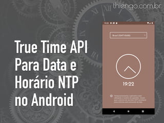 True Time API
Para Data e
Horário NTP
no Android
thiengo.com.br
 