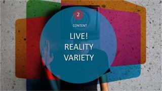 CONTENT

LIVE!
REALITY
VARIETY

 