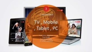 C ONVERGENCE

TV , Mobile
, Tablet , PC
TrueVisions Anywhere
True 24 APP
True’s Social media
15 million individuals

 