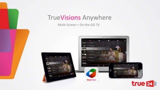 TrueVisions Anywhere
Multi-Screen + On the GO TV

 