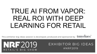TRUE AI FROM VAPOR:
REAL ROI WITH DEEP
LEARNING FOR RETAIL
 