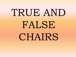 TRUE AND
FALSE
CHAIRS
 
