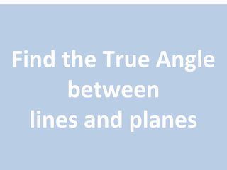 Find the True Angle
between
lines and planes
 