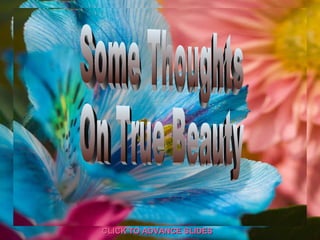 ♫  Turn on your speakers! CLICK TO ADVANCE SLIDES Some Thoughts  On True Beauty 