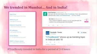 We trended in Mumbai… And in India!
#TrueBeauty trended in India for a period of 3-4 hours
 