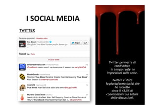 I	
  SOCIAL	
  MEDIA	
  
TWITTER




                               Twitter permette di
                                   condividere
                                in tempo reale le
                              impressioni sulla serie.

                                   Twitter è stata
                              la piattaforma social che
                                      ha raccolto
                                   circa il 43,5% di
                              conversazioni sul totale
                                  delle discussioni.	
  
 