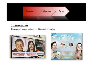 Discovery        Integration      Focus




2 – INTEGRATION
Ricerca di integrazione tra finzione e realtà.
 
