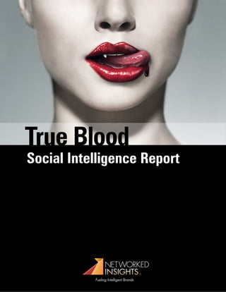 True Blood
Social Intelligence Report




                 NETWORKED
                 INSIGHTS
           Fueling Intelligent Brands
 