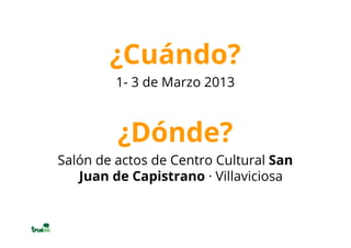 ¿Cuándo?
         1- 3 de Marzo 2013



         ¿Dónde?
Salón de actos de Centro Cultural San
   Juan de Capistrano · Villaviciosa
 