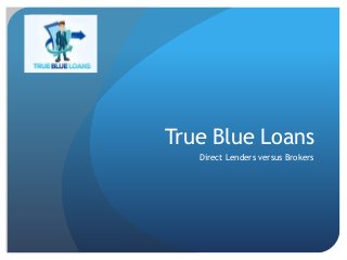 True Blue Loans
Direct Lenders versus Brokers
 