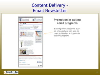 Content Delivery –
Email Newsletter
          Promotion in exiting
            email programs
           Existing email programs, such
           as eNewsletters, can also be
           used to highlight and promote
           the new program




                                           24
 