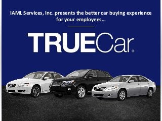 © TRUECAR, INC. PROPRIETARY AND CONFIDENTIAL
1
IAML Services, Inc. presents the better car buying experience
for your employees…
 